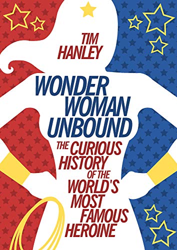 Wonder Woman Unbound: The Curious History of the World's Most Famous Heroine