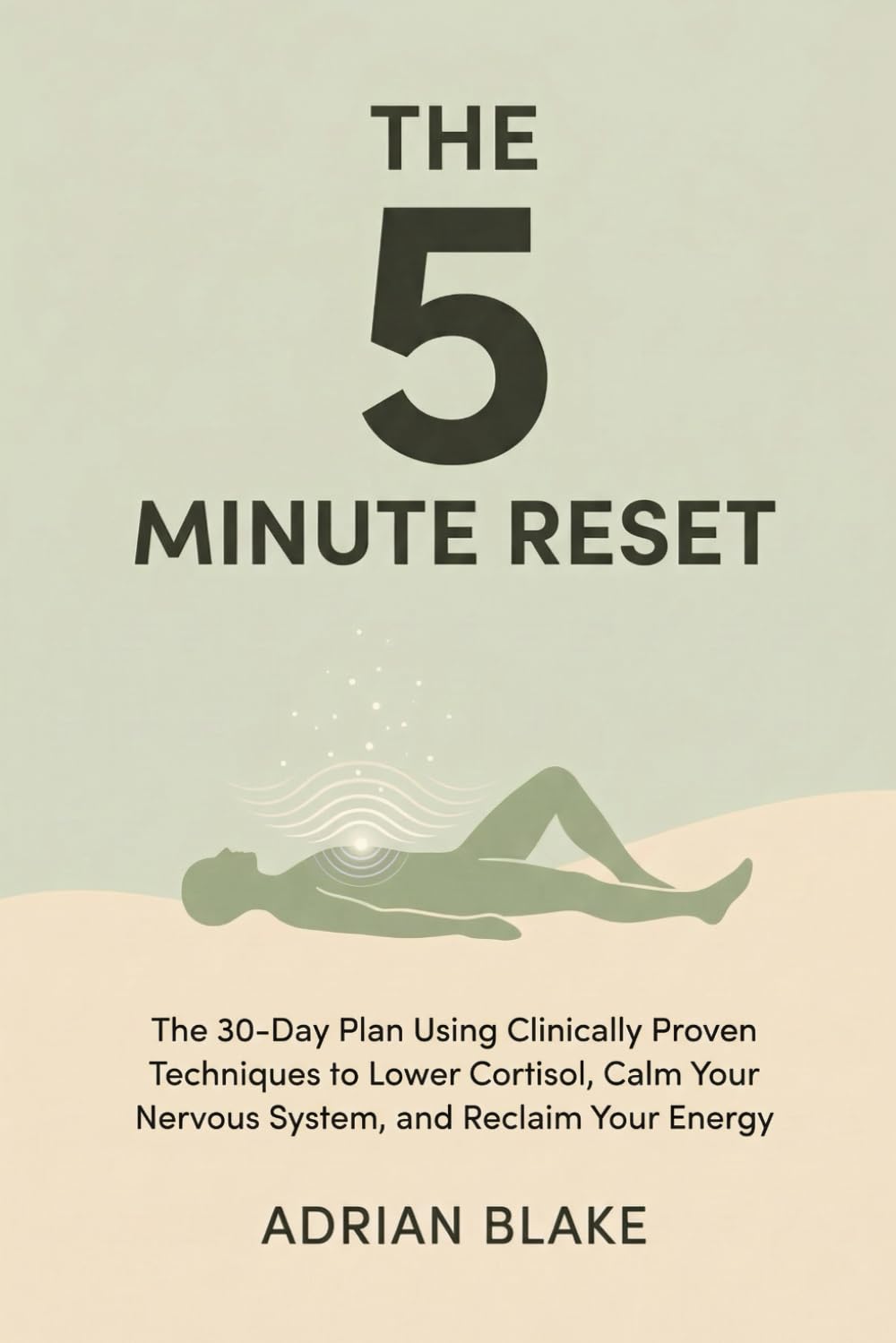 THE 5-MINUTE RESET: The 30-Day Plan Using Clinically Proven Techniques to Lower Cortisol, Calm Your Nervous System, and Reclaim Your Energy