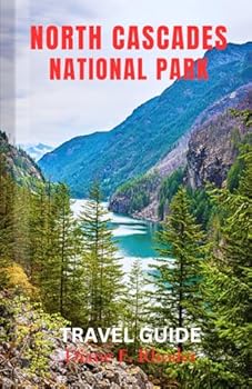 North Cascades National Park Travel Guide: An updated Guidebook to exploring Nature, Adventures and Activities