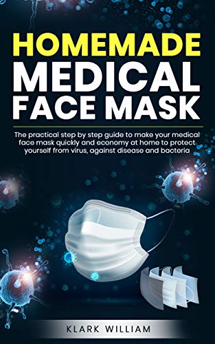HOMEMADE MEDICAL FACE MASK: THE PRACTICAL STEP BY STEP GUIDE TO MAKE YOUR MEDICAL FACE MASK QUICKLY...