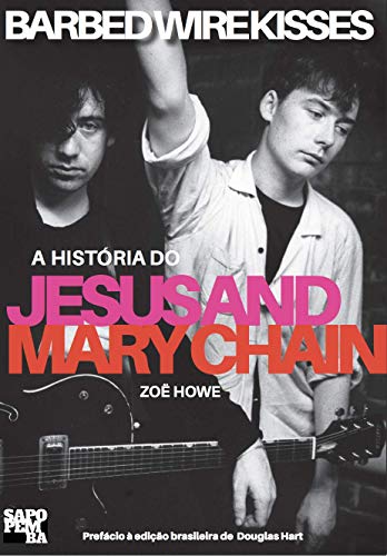 Barbed Wire Kisses - A História Do Jesus And Mary Chain