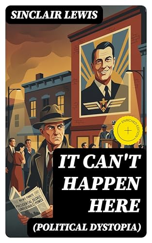 IT CAN'T HAPPEN HERE (Political Dystopia): Enriched edition. Foreseeing America's Grim and Totalitarian Presidential Future