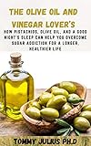  The Olive Oil and Vinegar Lover’s: How Pistachios, Olive Oil, and a Good Night\'s Sleep Can Help You Overcome Sugar Addiction for a Longer, Healthier Life (English Edition)