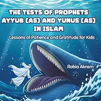 The Tests of Prophets Ayyub (AS) and Yunus (AS) in Islam: Lessons of Patience and Gratitude for Kids (Prophet Stories from the Quran) 1970382457 Book Cover
