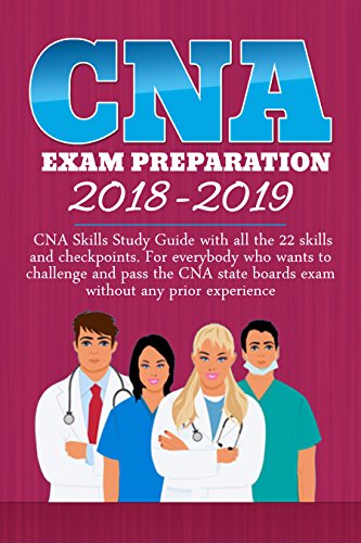 CNA EXAM PREPARATION 2018-2019: CNA study guide with all the 22 skills and checkpoints for somebody who wants to challenge the CNA state boards, without any prior experience: CNA EXAM Preparation