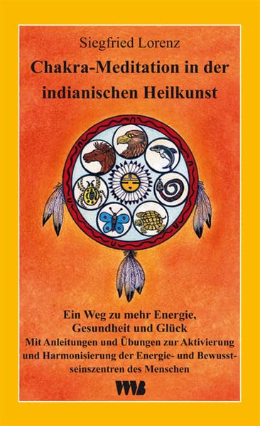 Chakra-Meditation in der indianischen Heilkunst: Ein Weg zu mehr Energie, Gesundheit und Glück. Mit Anleitungen und Übungen zur Aktivierung und ... Energie- und Bewusstseinszentren des Menschen
