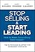 Stop Selling and Start Leading: How to Make Extraordinary Sales Happen