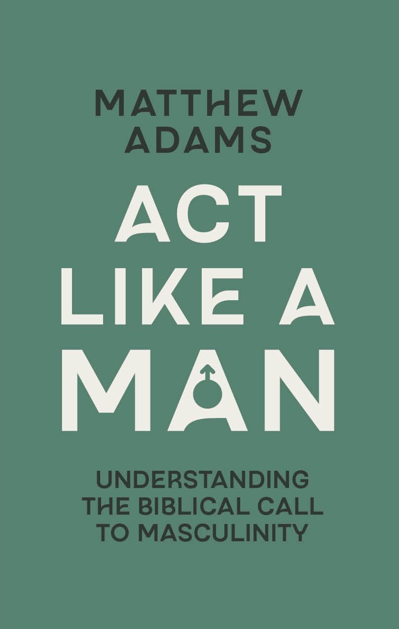 Act Like a Man: Understanding the Biblical Call to Masculinity