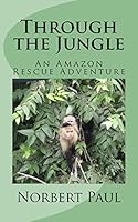 Through the Jungle: An Amazon Rescue Adventure 1517435560 Book Cover