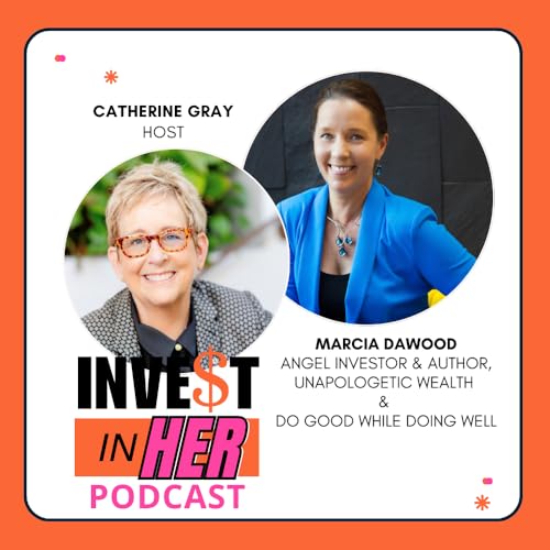 Unapologetic Wealth: Rethinking Money, Power, and Angel Investing with Marcia Dawood and host Catherine Gray Ep. 481