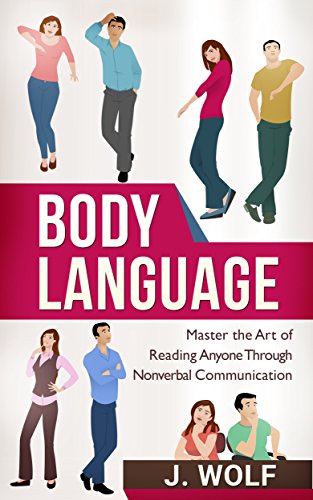 Body Language: Master the Art of Reading Anyone Through Nonverbal Communication (Body Language 101, Body Language Mastery, Read Everyone)