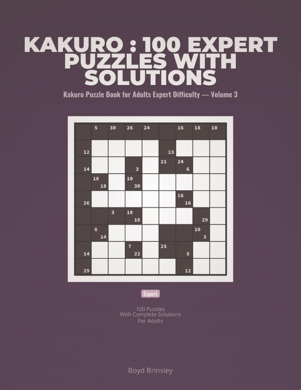 Kakuro : 100 Expert Puzzles with Solutions: Kakuro Puzzle Book for Adults Expert Difficulty — Volume 3