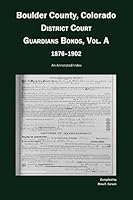 Boulder County, Colorado, District Court Guardians Bonds, Vol. A, 1876-1902: An Annotated Index 1879579782 Book Cover