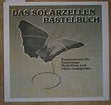 Das Solarzellen-Bastelbuch: Sonnenstrom für Spielzeuge, Modellbau und Akku-Ladegeräte