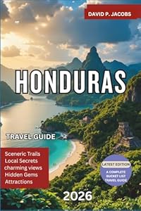 Honduras Travel Guide 2026: The Ultimate Travel Guide to Roatan, Copan Ruins, Beaches, Rainforests, Cultural Experiences, Budget Tips and Adventure Itineraries