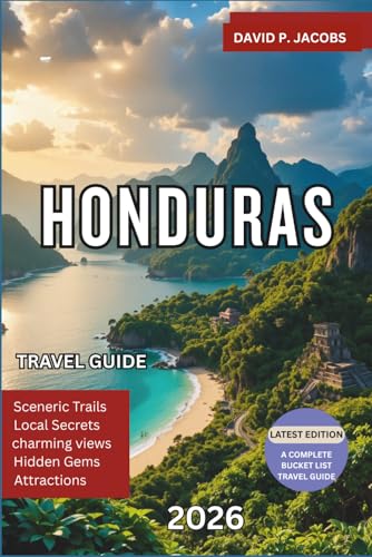 Honduras Travel Guide 2026: The Ultimate Travel Guide to Roatan, Copan Ruins, Beaches, Rainforests, Cultural Experiences, Budget Tips and Adventure Itineraries