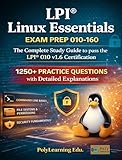 LPI Linux Essentials Exam Prep 010-160: The Complete Study Guide to pass the LPI 010 v1.6 Certification: 1250+ Practice Questions with Detailed Explanations (LPI Certification Exam Prep)