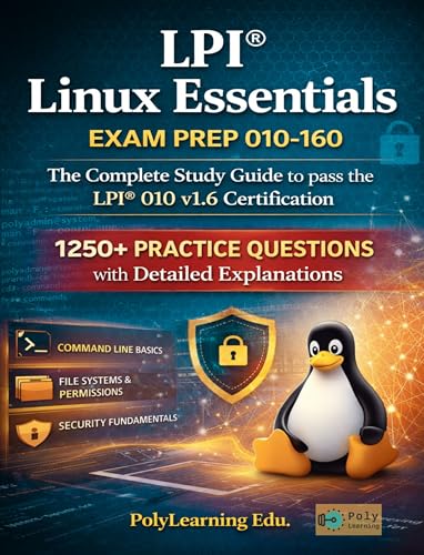 LPI Linux Essentials Exam Prep 010-160: The Complete Study Guide to pass the LPI 010 v1.6 Certification: 1250+ Practice Questions with Detailed Explanations (LPI Certification Exam Prep)