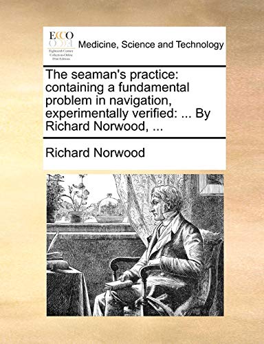 The seaman's practice: containing a fundamental problem in navigation, experimentally verified: ... By Richard Norwood, ...