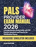 PALS PROVIDER EXAM MANUAL 2026: A Comprehensive Study Guide with 700 Practice Questions and Prep for the Certification Course (The Complete Guide to Life Support)