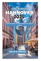 GUIDA DI VIAGGIO A HANNOVER 2025: Sperimenta la miscela perfetta di storia e cultura (Italian Edition) B0F62QL6KR Book Cover