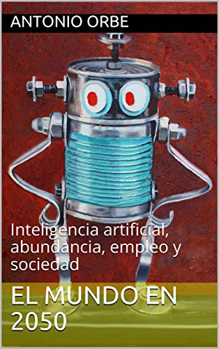 El Mundo En 2050: Inteligencia Artificial, Abundancia, Empleo Y Sociedad El Mundo En 2050: Inteligencia Artificial, Abundancia, Empleo Y Sociedad