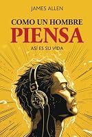 Como El Hombre Piensa: Así Es Su Vida (Spanish Edition) (Versión Ilustrada) B0CRDYFJJ6 Book Cover