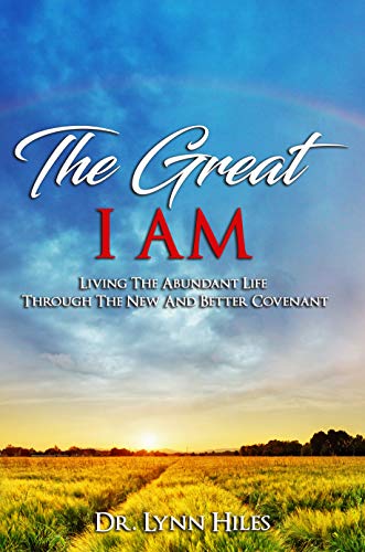 The Great I AM: Living The Abundant Life Through The New And Better Covenant