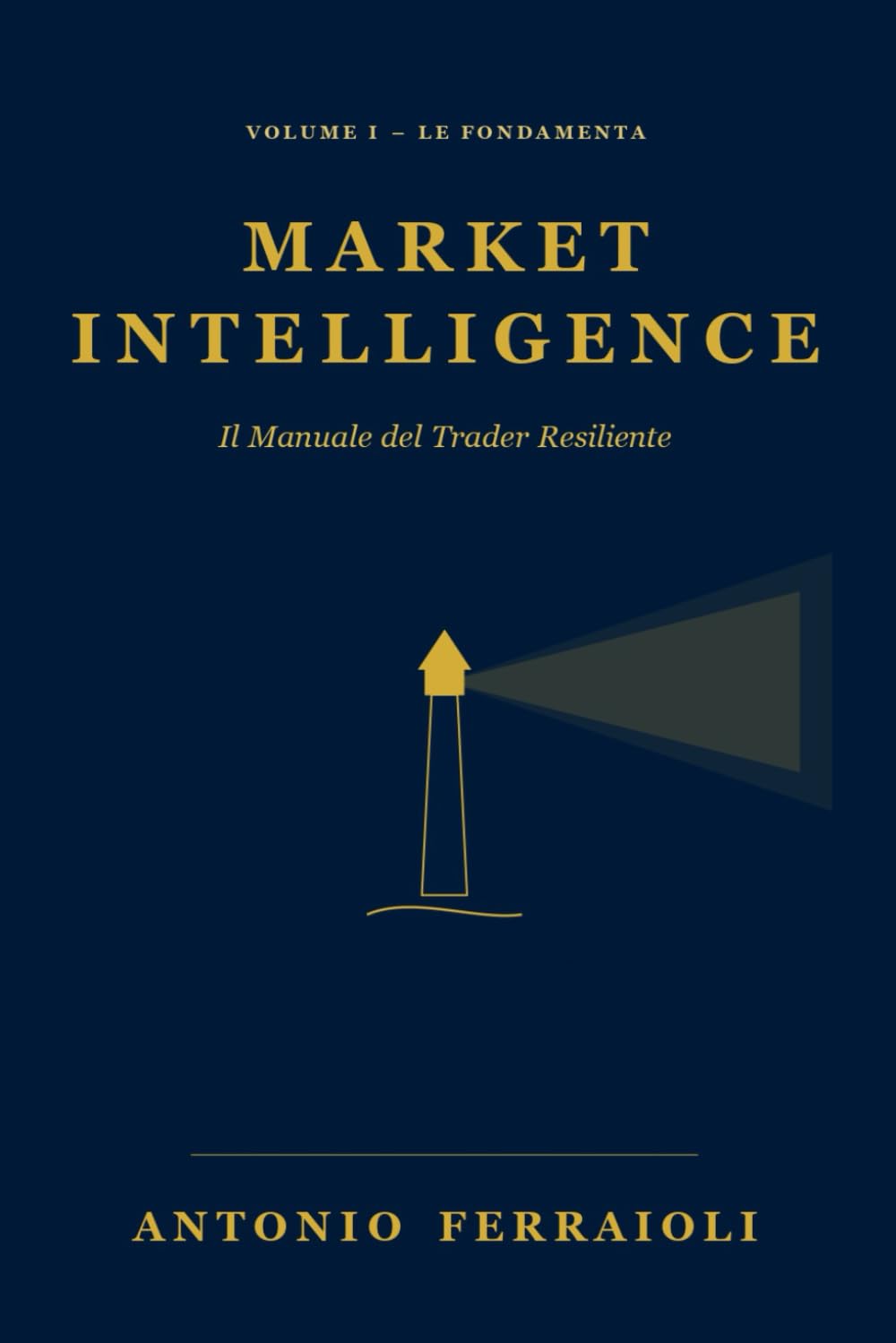 MARKET INTELLIGENCE: Il Manuale del Trader Resiliente – Vol. I: Le Fondamenta
