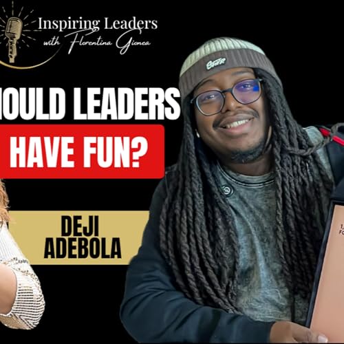 Should Leaders Have FUN? | Inspiring Leaders Podcast with Florentina Gionea ft. Deji Adebola