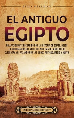 El antiguo Egipto: Un apasionante recorrido por la historia de Egipto, desde la colonización del...