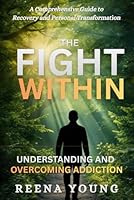 The Fight Within: Understanding and Overcoming Addiction: A Comprehensive Guide to Recovery and Personal Transformation B0D91S8YZ7 Book Cover