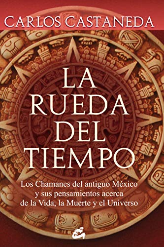 La Rueda Del Tiempo: los Chamanes Del Antiguo México y Sus Pensamientos Acerca de La Vida, La Muert La Rueda Del Tiempo: los Chamanes Del Antiguo México y Sus Pensamientos Acerca de La Vida, La Muert