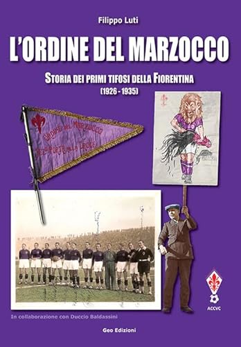 L'Ordine Del Marzocco. Storia Dei Primi Tifosi Della Fiorentina (1926-1935). Ediz. Illustrata