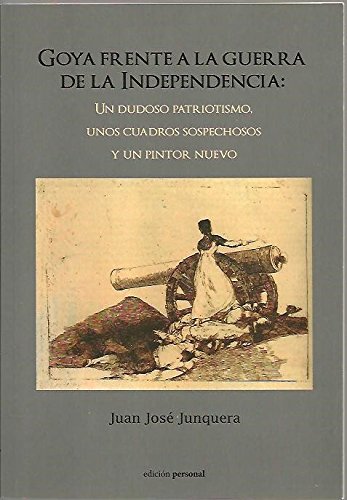 Goya frente a la Guerra de la Independencia: Un dudoso patriotismo, unos cuadros sospechosos y un pintor nuevo