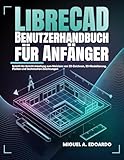 LibreCAD-Benutzerhandbuch Für Anfänger: Schritt-für-Schritt-Anleitung zur Beherrschung von 2D-CAD, technischen Zeichnungen und Präzisionskonstruktion für Architektur und Ingenieurwesen