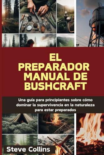 El preparador Manual de Bushcraft: Una guía para principiantes sobre cómo dominar la superviven...