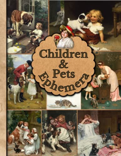 Children & Pets Ephemera: A Children and Pets Themed Collection of Authentic Ephemera for Junk Journals, Scrapbooking, Card Making, Collage, Decoupage, Mixed Media and Many Other Crafts.