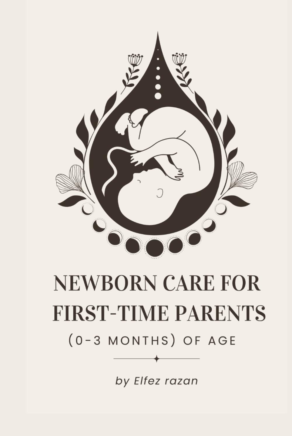 Newborn Care for First-Time Parents (0–3 months) of age: The Essential Guide for First-Time Parents: Master Feeding, Sleep, Crying, and Doctor Visits ... Happy, Healthy Baby (0-3 Months) (Child care)