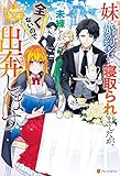 妹に婚約者を寝取られましたが、未練とか全くないので出奔します (レジーナブックス)