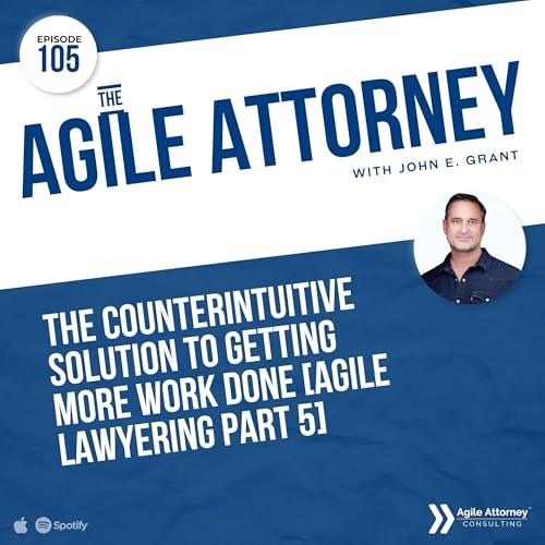 105. The Counterintuitive Solution to Getting More Work Done [Agile Lawyering Part 5]