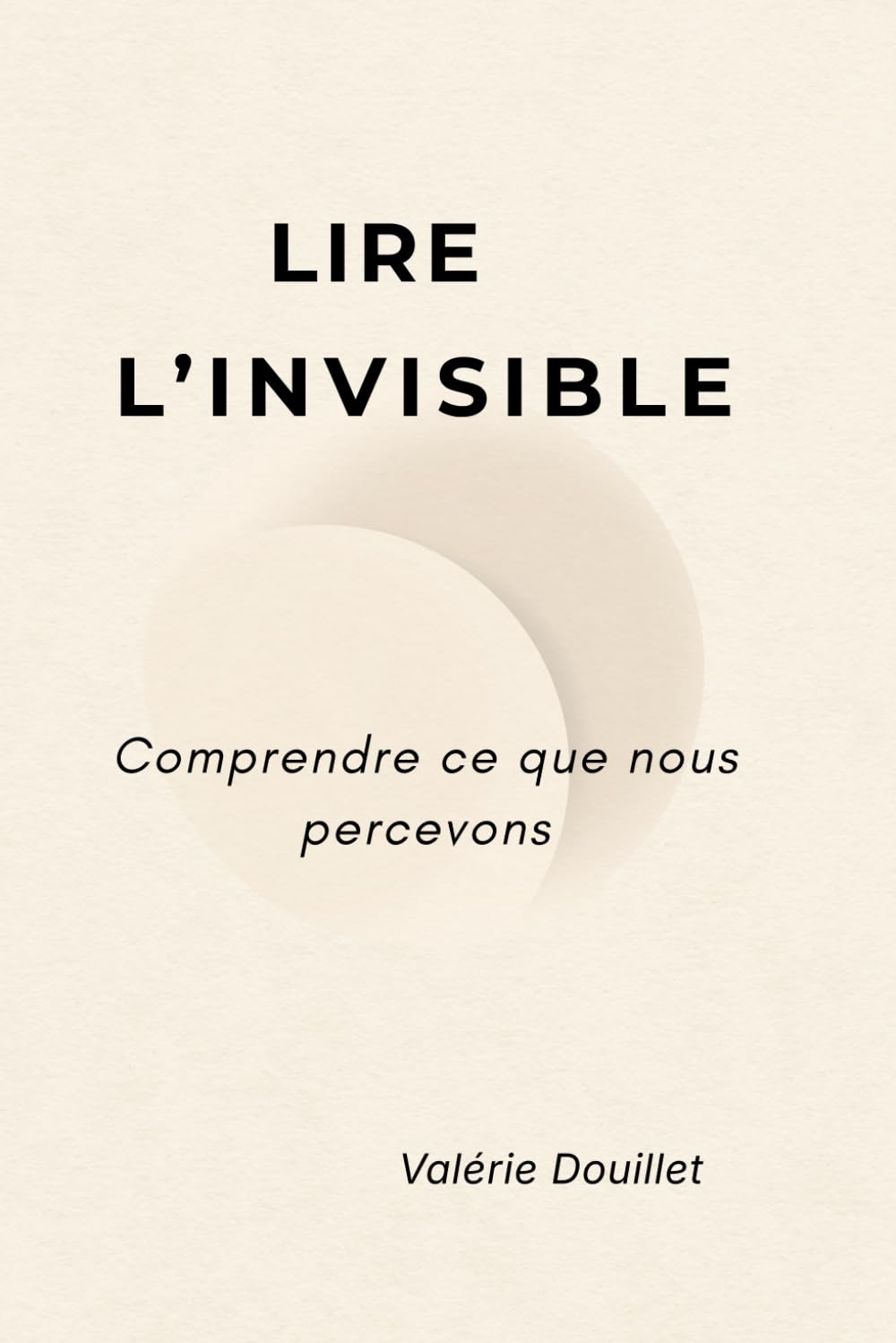 Lire l'invisible: Comprendre ce que nous percevons : conscience, corps et information dans la construction de la réalité