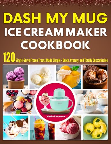 DASH My Mug Ice Cream Maker Cookbook: 120 Single-Serve Frozen Treats Made Simple - Quick, Creamy, and Totally Customizable