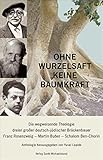 Ohne Wurzelsaft keine Baumkraft: Die wegweisende Theologie dreier großer deutsch-jüdischer Brückenbauer: Franz Rosenzweig, Martin Buber, Schalom Ben-Chorin. Anthologie