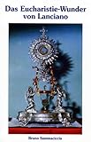 Das Eucharistie-Wunder von Lanciano: Bestätigung der Echtheit durch die Wissenschaft - Bruno Sammaciccia Vorwort: Mgr. Leopold 