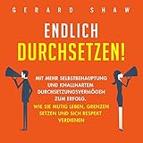 Endlich Durchsetzen!: Mit Mehr Selbstbehauptung und Knallhartem Durchsetzungsvermögen zum Erfolg. Wie Sie Mutig Leben, Grenzen Setzen und Sich Respekt Verdienen