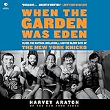 When the Garden Was Eden: Clyde, the Captain, Dollar Bill, and the Glory Days of the New York Knicks