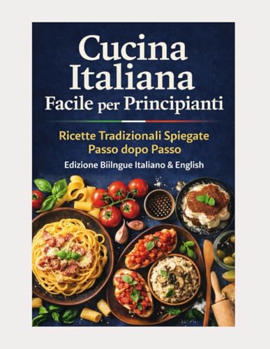 Cucina Italiana Facile per Principianti: Ricette Tradizionali Spiegate Passo dopo Passo – Edizione Bilingue Italiano & English