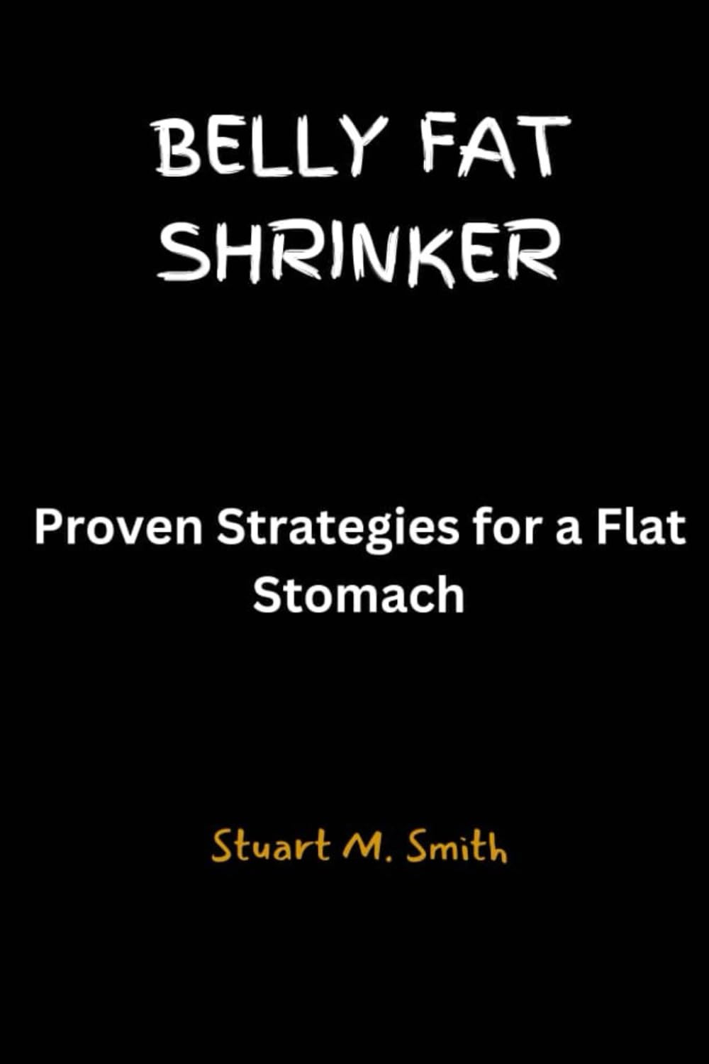 BELLY FAT SHRINKER: Proven Strategies for A Flat Stomach