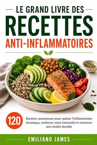 Le Grand Livre des Recettes Anti-inflammatoires: 120 recettes savoureuses pour apaiser l'inflammation chronique, renforcer votre immunité et retrouver une vitalité durable